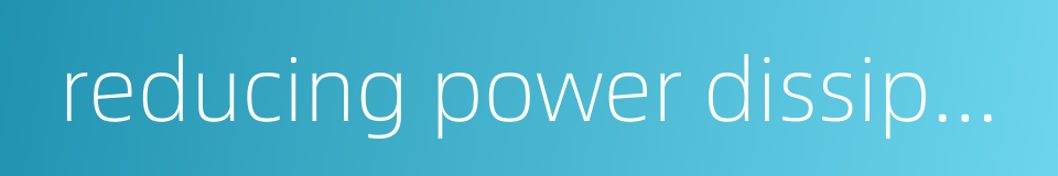 reducing power dissipation的同义词