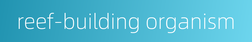 reef-building organism的同义词