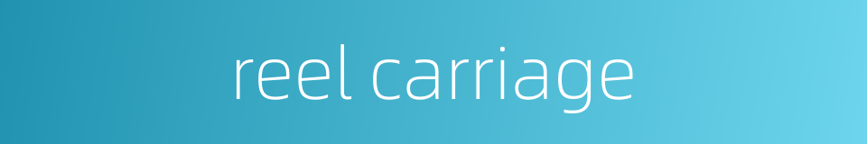 reel carriage的同义词