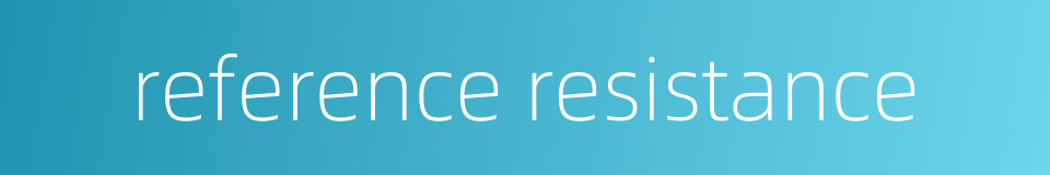 reference resistance的同义词