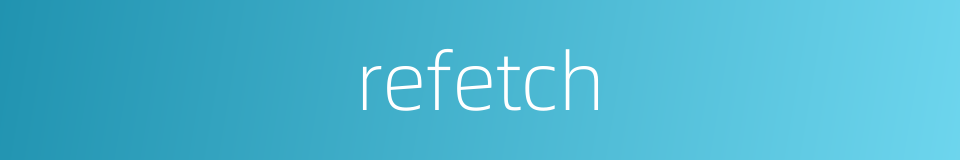 refetch的同义词