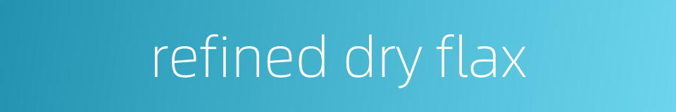 refined dry flax的同义词