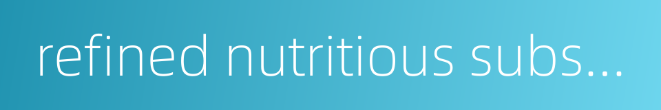 refined nutritious substances的同义词