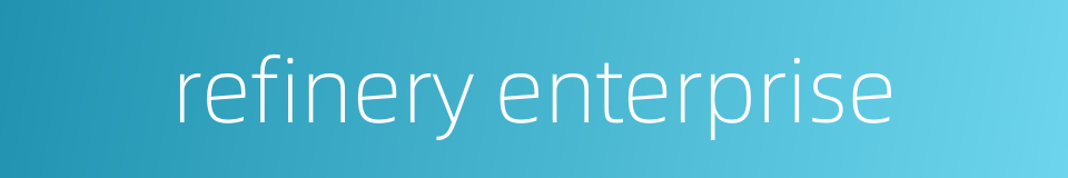 refinery enterprise的同义词