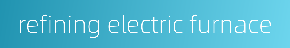 refining electric furnace的同义词