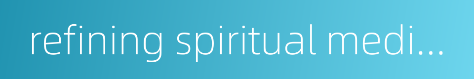 refining spiritual medicine的同义词