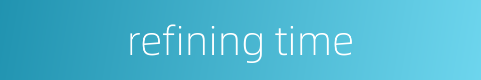 refining time的同义词