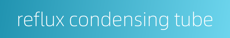 reflux condensing tube的同义词