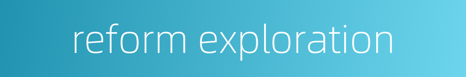 reform exploration的同义词