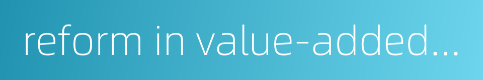 reform in value-added tax的同义词