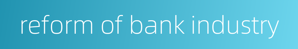 reform of bank industry的同义词