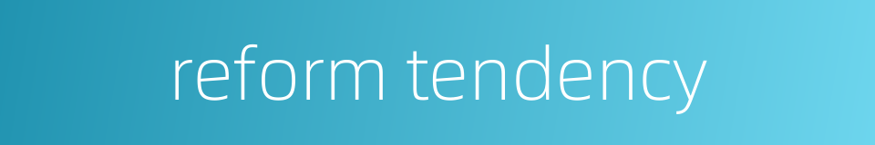 reform tendency的同义词