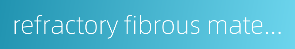 refractory fibrous material的同义词