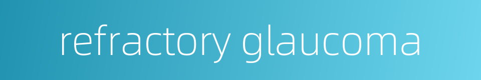 refractory glaucoma的同义词
