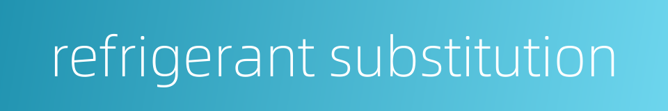 refrigerant substitution的同义词