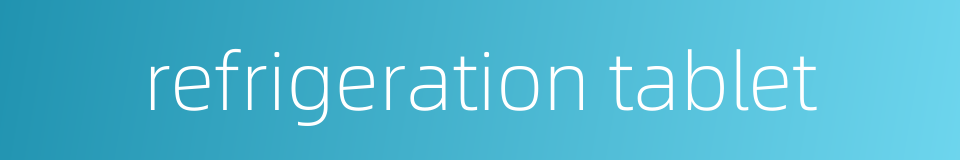 refrigeration tablet的同义词