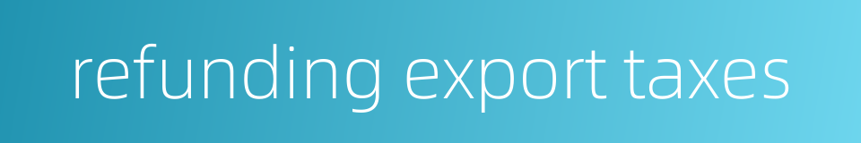 refunding export taxes的同义词