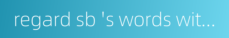 regard sb 's words with indifference的同义词