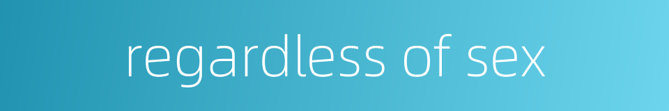 regardless of sex的同义词