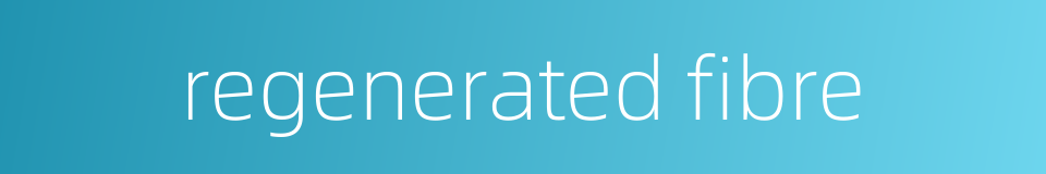 regenerated fibre的同义词