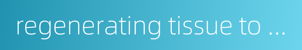 regenerating tissue to heal wond的同义词