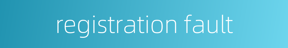 registration fault的同义词
