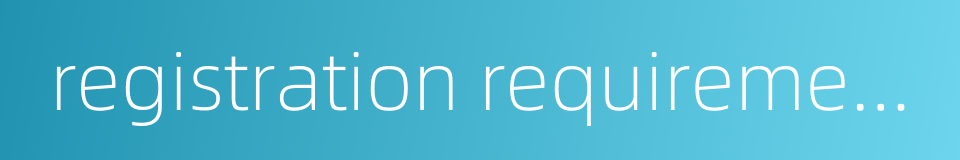 registration requirements的同义词