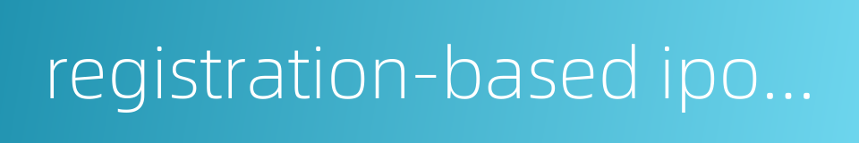 registration-based ipo system的同义词