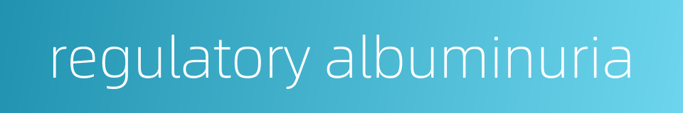 regulatory albuminuria的同义词