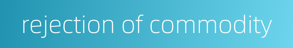 rejection of commodity的同义词