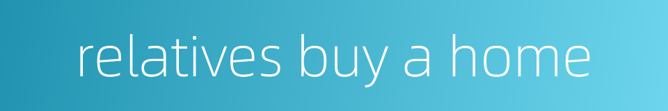 relatives buy a home的同义词