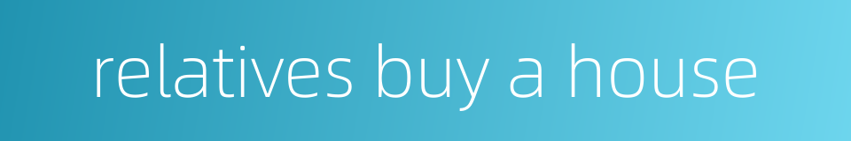 relatives buy a house的同义词