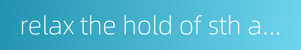 relax the hold of sth and let it go的同义词