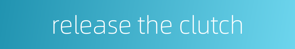 release the clutch的同义词