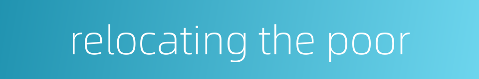 relocating the poor的同义词