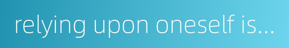 relying upon oneself is better than relying upon others的同义词