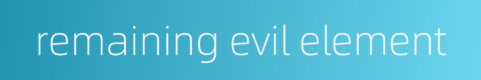 remaining evil element的同义词