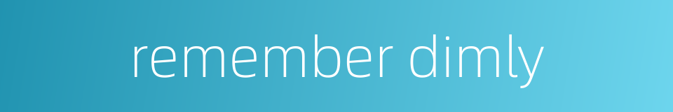 remember dimly的同义词