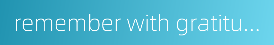 remember with gratitude to the end of one's life的同义词