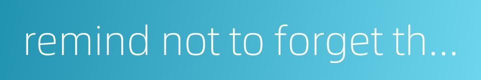 remind not to forget the national humiliation but to recover the lost territory的同义词