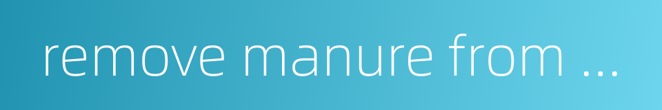 remove manure from a pigsty sheepfold etc的同义词