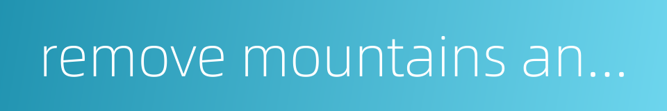remove mountains and fill up seas的同义词