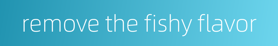 remove the fishy flavor的同义词