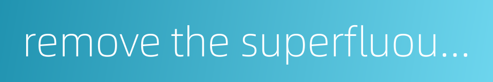 remove the superfluous part的同义词