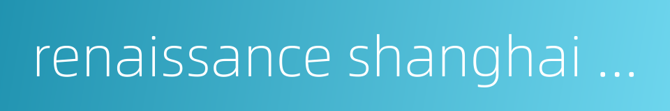 renaissance shanghai pudong hotel的同义词