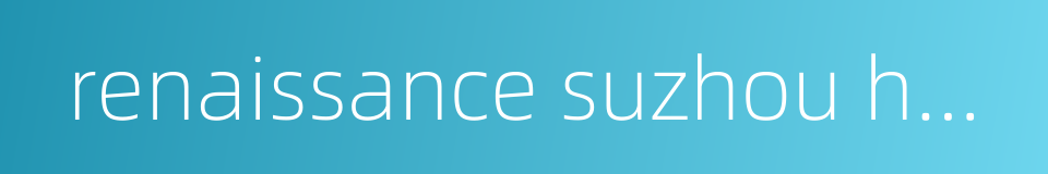 renaissance suzhou hotel的同义词