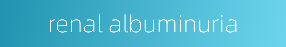 renal albuminuria的同义词