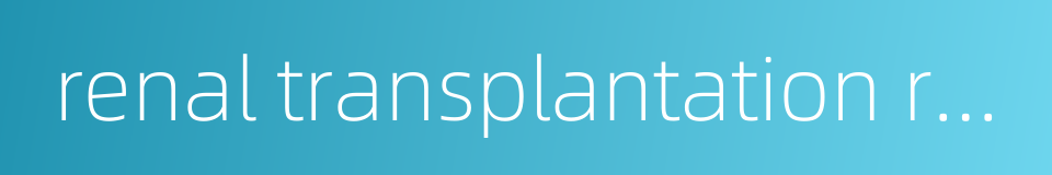 renal transplantation recipient的同义词
