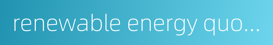 renewable energy quota system的同义词