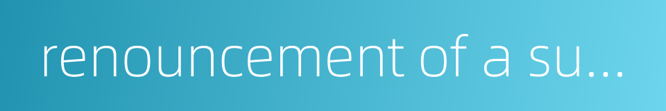 renouncement of a succession的同义词